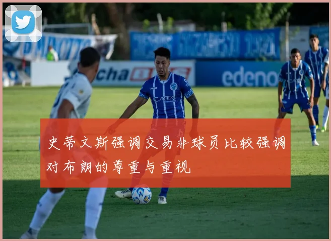 史蒂文斯强调交易非球员比较强调对布朗的尊重与重视