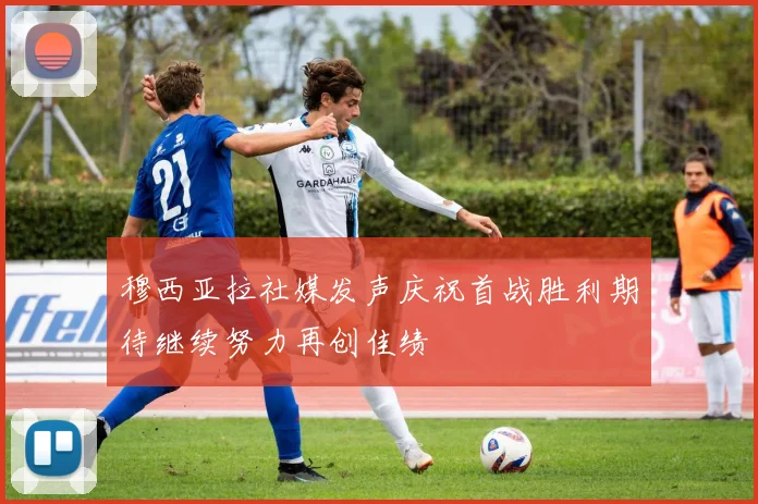 穆西亚拉社媒发声庆祝首战胜利期待继续努力再创佳绩