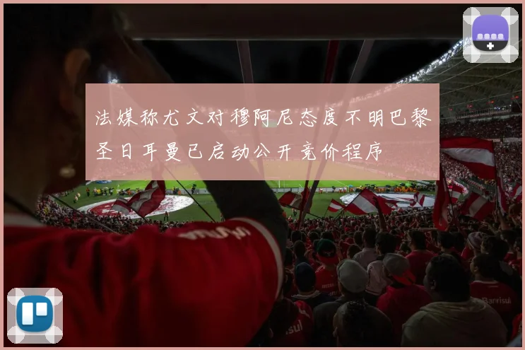 法媒称尤文对穆阿尼态度不明巴黎圣日耳曼已启动公开竞价程序