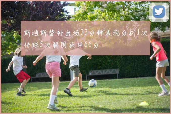 斯通斯替补出场33分钟表现分析1次传球5次解围获评66分