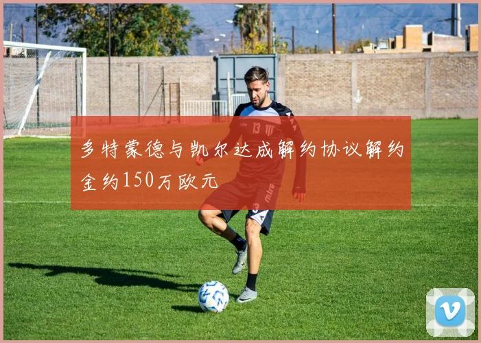 多特蒙德与凯尔达成解约协议解约金约150万欧元