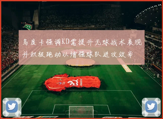 乌度卡强调KD需提升无球战术表现并积极跑动以增强球队进攻效率