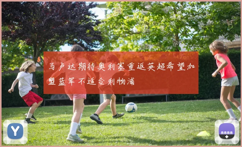 马卢达期待奥利塞重返英超希望加盟蓝军不适合利物浦