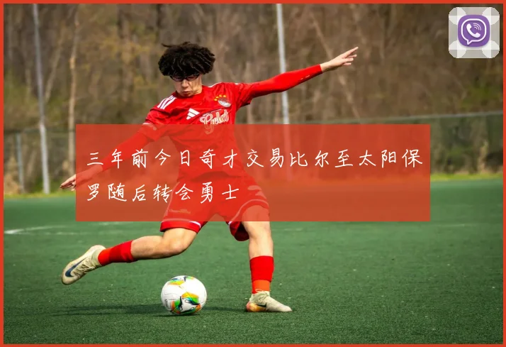 三年前今日奇才交易比尔至太阳保罗随后转会勇士