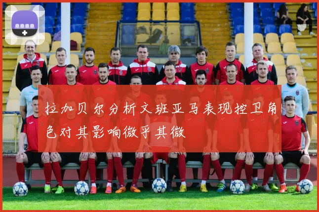 拉加贝尔分析文班亚马表现控卫角色对其影响微乎其微